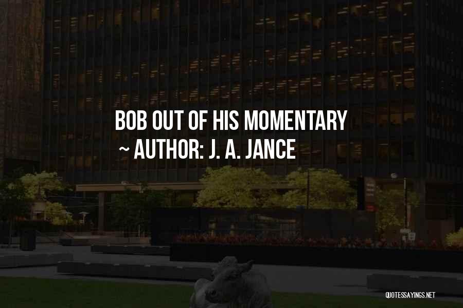 J. A. Jance Quotes: Bob Out Of His Momentary
