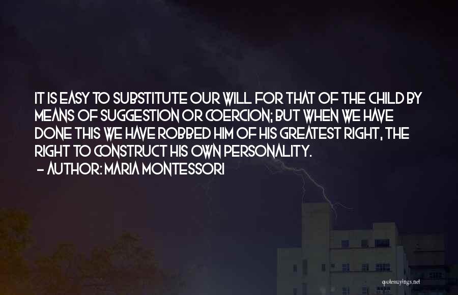 Maria Montessori Quotes: It Is Easy To Substitute Our Will For That Of The Child By Means Of Suggestion Or Coercion; But When