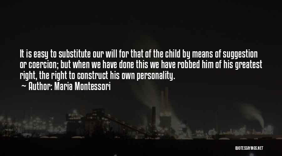 Maria Montessori Quotes: It Is Easy To Substitute Our Will For That Of The Child By Means Of Suggestion Or Coercion; But When