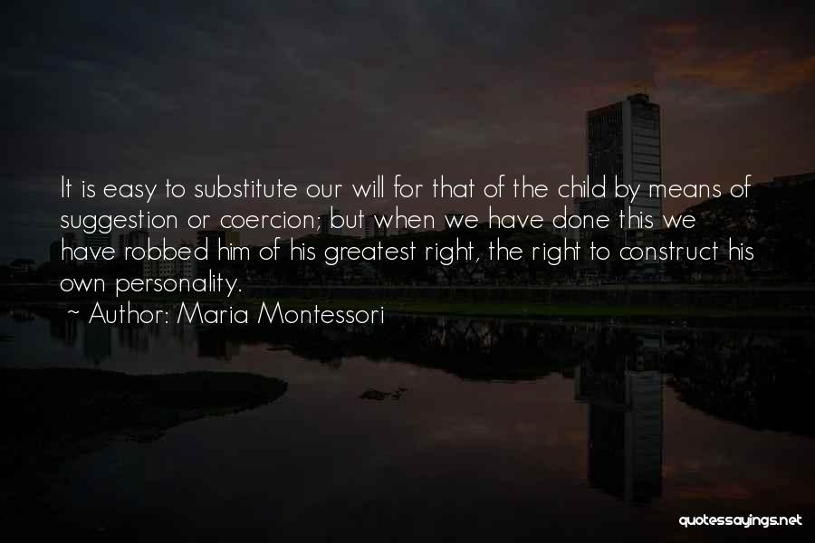 Maria Montessori Quotes: It Is Easy To Substitute Our Will For That Of The Child By Means Of Suggestion Or Coercion; But When