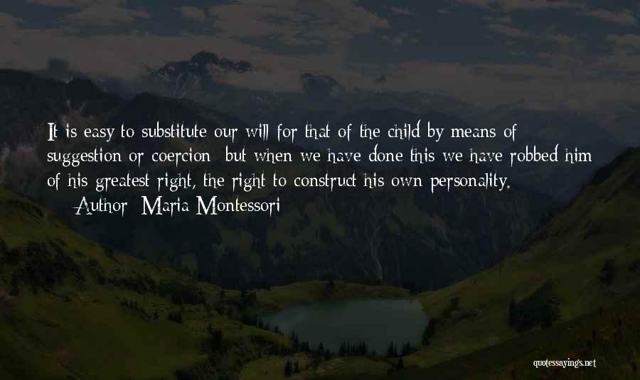 Maria Montessori Quotes: It Is Easy To Substitute Our Will For That Of The Child By Means Of Suggestion Or Coercion; But When