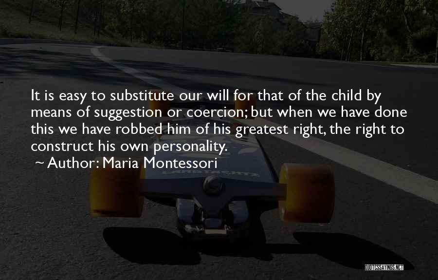 Maria Montessori Quotes: It Is Easy To Substitute Our Will For That Of The Child By Means Of Suggestion Or Coercion; But When