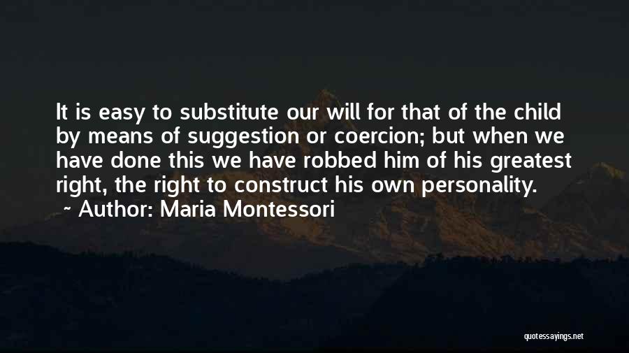 Maria Montessori Quotes: It Is Easy To Substitute Our Will For That Of The Child By Means Of Suggestion Or Coercion; But When
