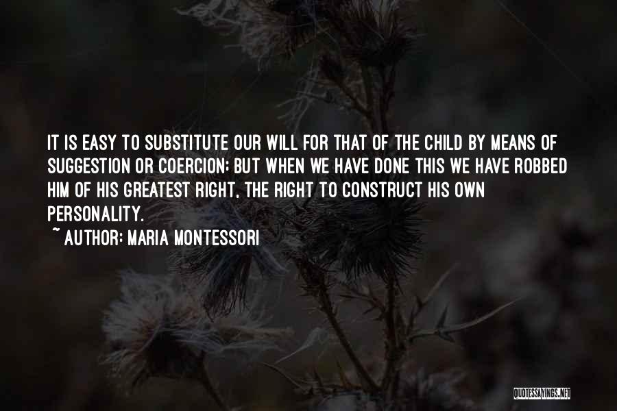 Maria Montessori Quotes: It Is Easy To Substitute Our Will For That Of The Child By Means Of Suggestion Or Coercion; But When