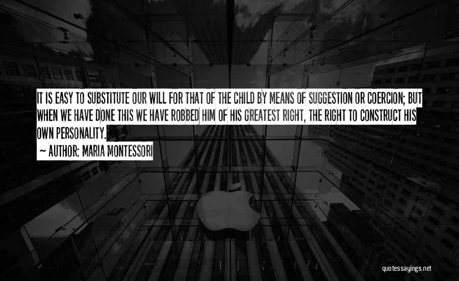 Maria Montessori Quotes: It Is Easy To Substitute Our Will For That Of The Child By Means Of Suggestion Or Coercion; But When
