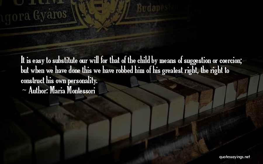 Maria Montessori Quotes: It Is Easy To Substitute Our Will For That Of The Child By Means Of Suggestion Or Coercion; But When