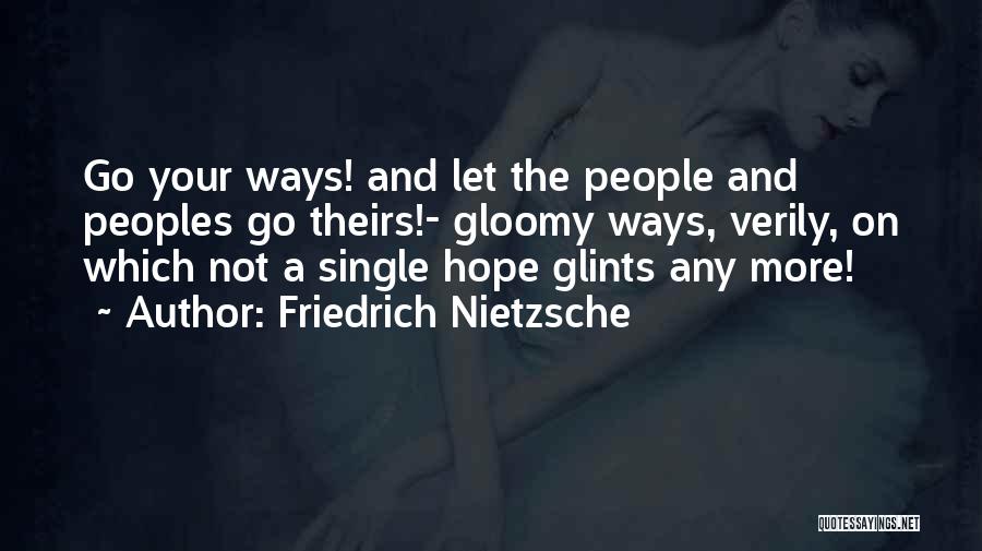 Friedrich Nietzsche Quotes: Go Your Ways! And Let The People And Peoples Go Theirs!- Gloomy Ways, Verily, On Which Not A Single Hope