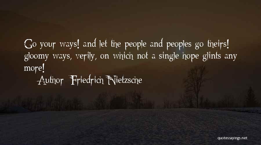 Friedrich Nietzsche Quotes: Go Your Ways! And Let The People And Peoples Go Theirs!- Gloomy Ways, Verily, On Which Not A Single Hope