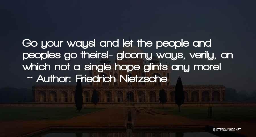 Friedrich Nietzsche Quotes: Go Your Ways! And Let The People And Peoples Go Theirs!- Gloomy Ways, Verily, On Which Not A Single Hope