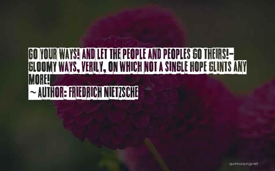 Friedrich Nietzsche Quotes: Go Your Ways! And Let The People And Peoples Go Theirs!- Gloomy Ways, Verily, On Which Not A Single Hope