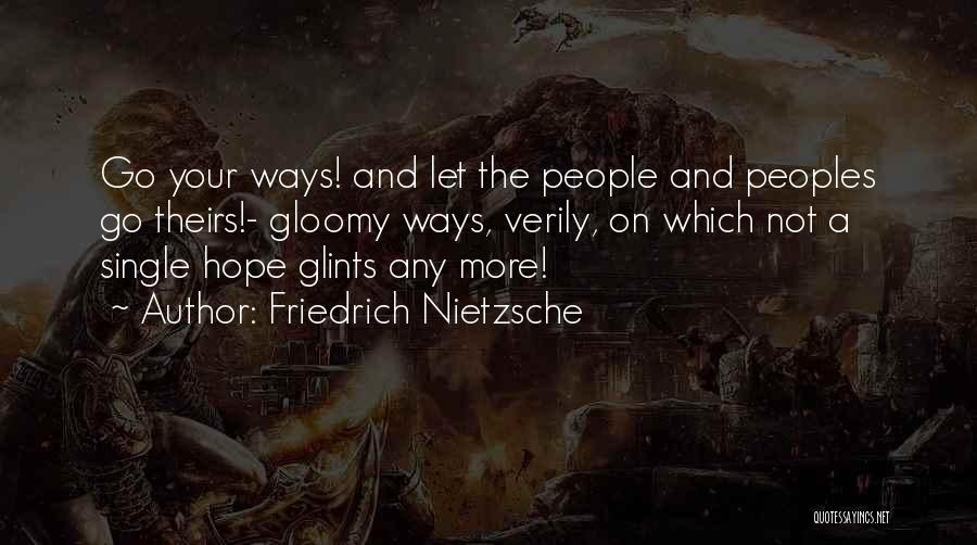 Friedrich Nietzsche Quotes: Go Your Ways! And Let The People And Peoples Go Theirs!- Gloomy Ways, Verily, On Which Not A Single Hope