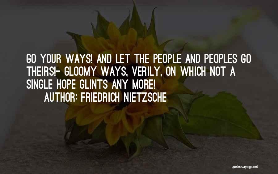 Friedrich Nietzsche Quotes: Go Your Ways! And Let The People And Peoples Go Theirs!- Gloomy Ways, Verily, On Which Not A Single Hope