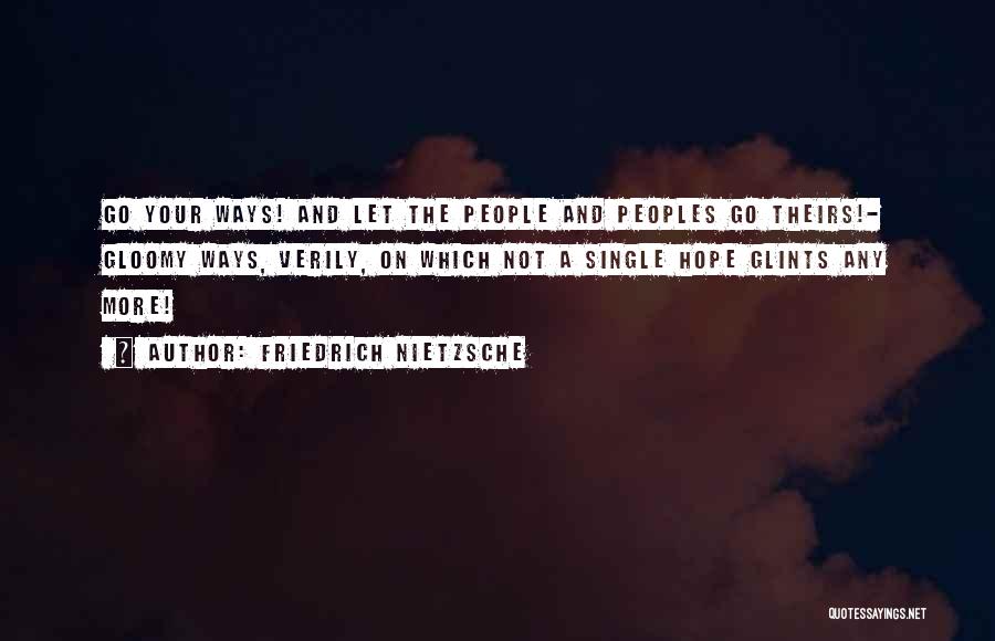 Friedrich Nietzsche Quotes: Go Your Ways! And Let The People And Peoples Go Theirs!- Gloomy Ways, Verily, On Which Not A Single Hope