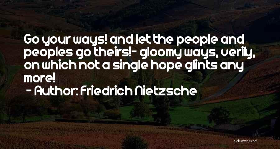 Friedrich Nietzsche Quotes: Go Your Ways! And Let The People And Peoples Go Theirs!- Gloomy Ways, Verily, On Which Not A Single Hope