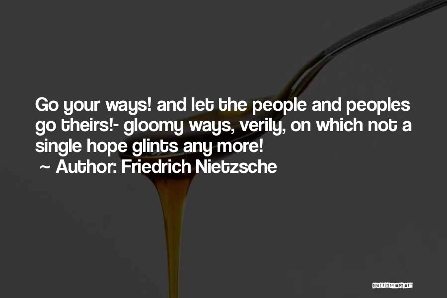 Friedrich Nietzsche Quotes: Go Your Ways! And Let The People And Peoples Go Theirs!- Gloomy Ways, Verily, On Which Not A Single Hope