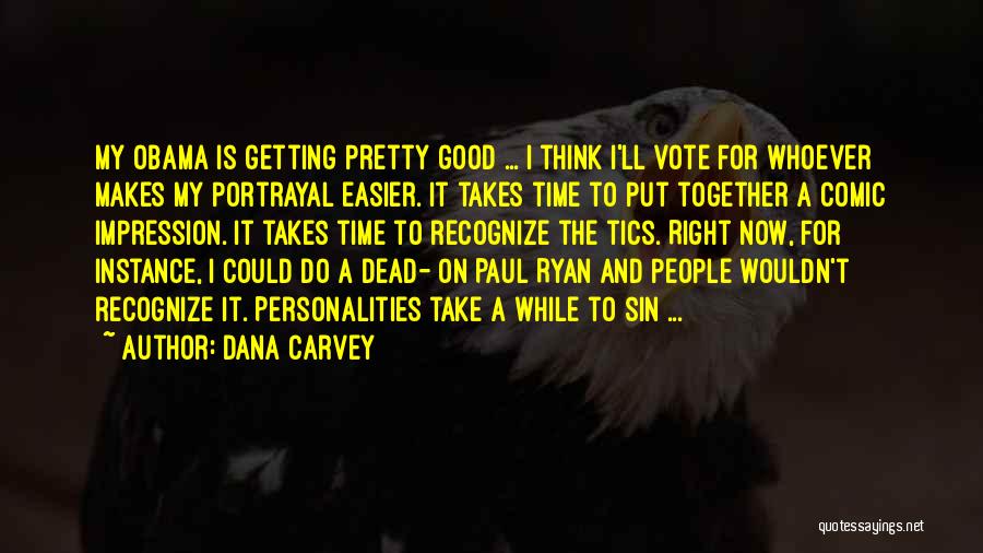 Dana Carvey Quotes: My Obama Is Getting Pretty Good ... I Think I'll Vote For Whoever Makes My Portrayal Easier. It Takes Time