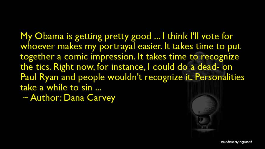 Dana Carvey Quotes: My Obama Is Getting Pretty Good ... I Think I'll Vote For Whoever Makes My Portrayal Easier. It Takes Time