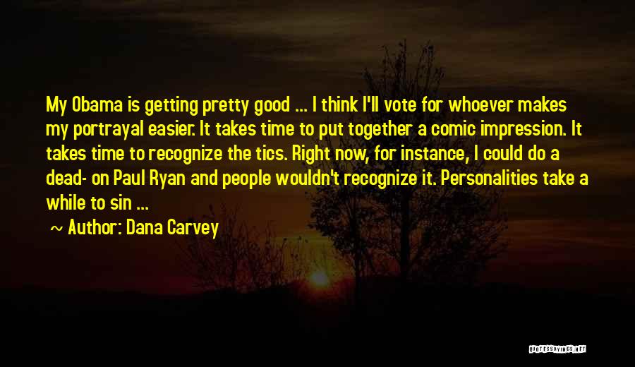 Dana Carvey Quotes: My Obama Is Getting Pretty Good ... I Think I'll Vote For Whoever Makes My Portrayal Easier. It Takes Time