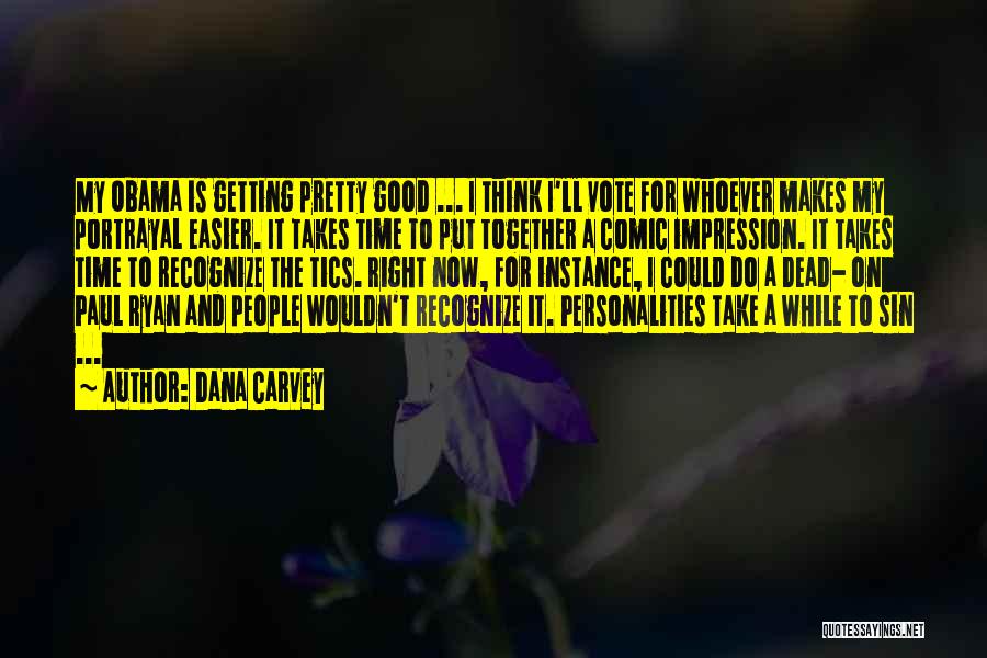 Dana Carvey Quotes: My Obama Is Getting Pretty Good ... I Think I'll Vote For Whoever Makes My Portrayal Easier. It Takes Time