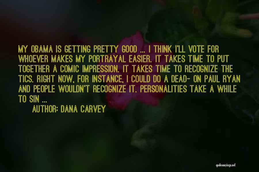 Dana Carvey Quotes: My Obama Is Getting Pretty Good ... I Think I'll Vote For Whoever Makes My Portrayal Easier. It Takes Time