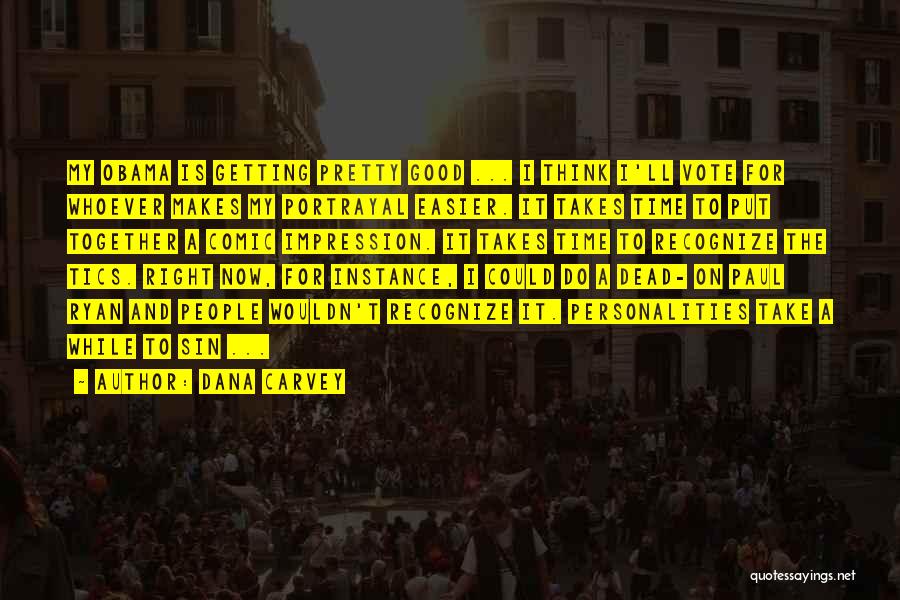Dana Carvey Quotes: My Obama Is Getting Pretty Good ... I Think I'll Vote For Whoever Makes My Portrayal Easier. It Takes Time