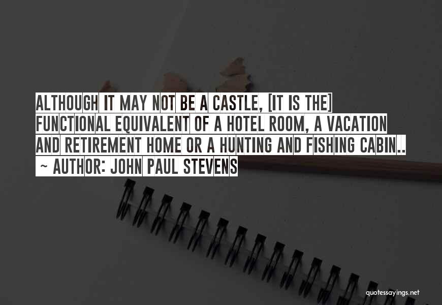 John Paul Stevens Quotes: Although It May Not Be A Castle, [it Is The] Functional Equivalent Of A Hotel Room, A Vacation And Retirement