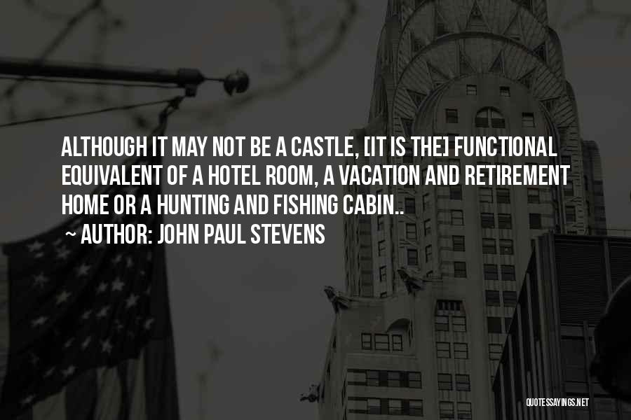 John Paul Stevens Quotes: Although It May Not Be A Castle, [it Is The] Functional Equivalent Of A Hotel Room, A Vacation And Retirement