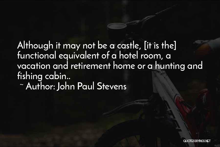 John Paul Stevens Quotes: Although It May Not Be A Castle, [it Is The] Functional Equivalent Of A Hotel Room, A Vacation And Retirement