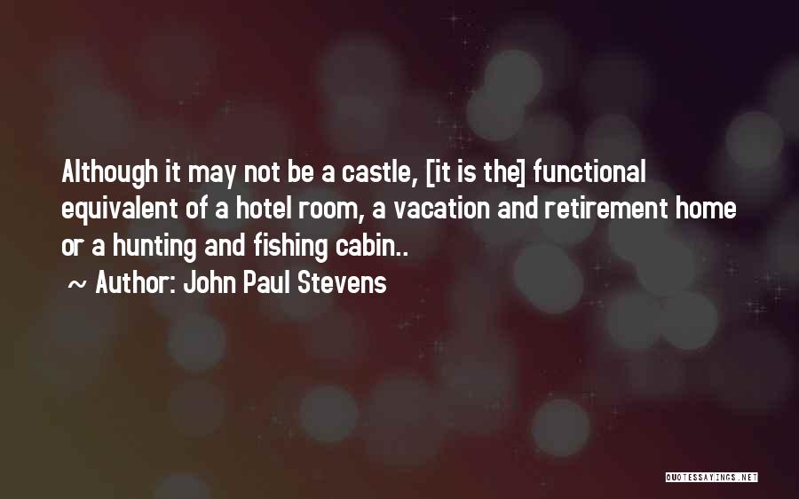 John Paul Stevens Quotes: Although It May Not Be A Castle, [it Is The] Functional Equivalent Of A Hotel Room, A Vacation And Retirement