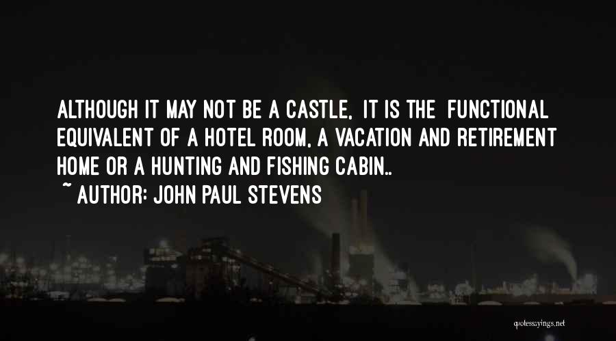 John Paul Stevens Quotes: Although It May Not Be A Castle, [it Is The] Functional Equivalent Of A Hotel Room, A Vacation And Retirement