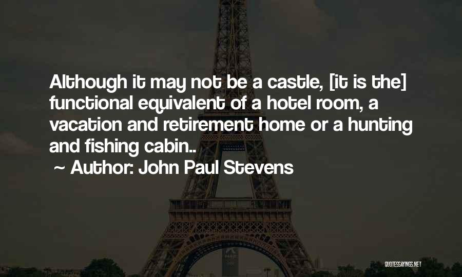 John Paul Stevens Quotes: Although It May Not Be A Castle, [it Is The] Functional Equivalent Of A Hotel Room, A Vacation And Retirement