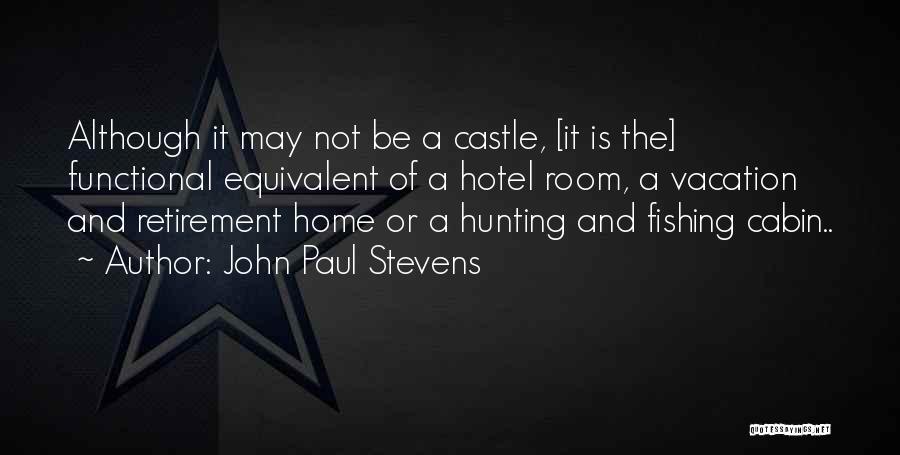 John Paul Stevens Quotes: Although It May Not Be A Castle, [it Is The] Functional Equivalent Of A Hotel Room, A Vacation And Retirement