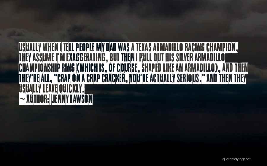 Jenny Lawson Quotes: Usually When I Tell People My Dad Was A Texas Armadillo Racing Champion, They Assume I'm Exaggerating, But Then I