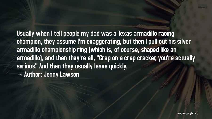 Jenny Lawson Quotes: Usually When I Tell People My Dad Was A Texas Armadillo Racing Champion, They Assume I'm Exaggerating, But Then I