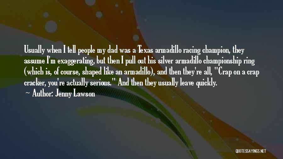 Jenny Lawson Quotes: Usually When I Tell People My Dad Was A Texas Armadillo Racing Champion, They Assume I'm Exaggerating, But Then I