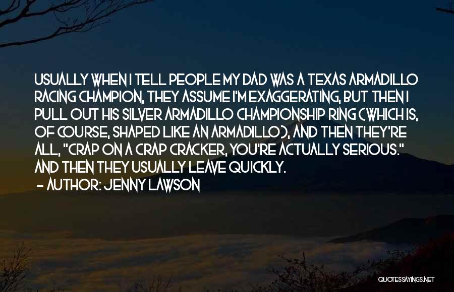 Jenny Lawson Quotes: Usually When I Tell People My Dad Was A Texas Armadillo Racing Champion, They Assume I'm Exaggerating, But Then I