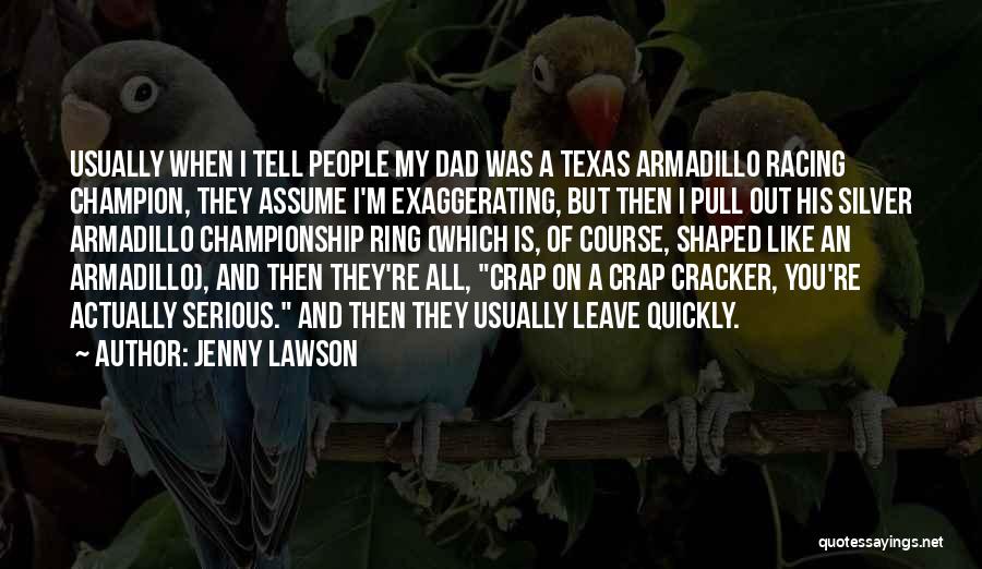 Jenny Lawson Quotes: Usually When I Tell People My Dad Was A Texas Armadillo Racing Champion, They Assume I'm Exaggerating, But Then I