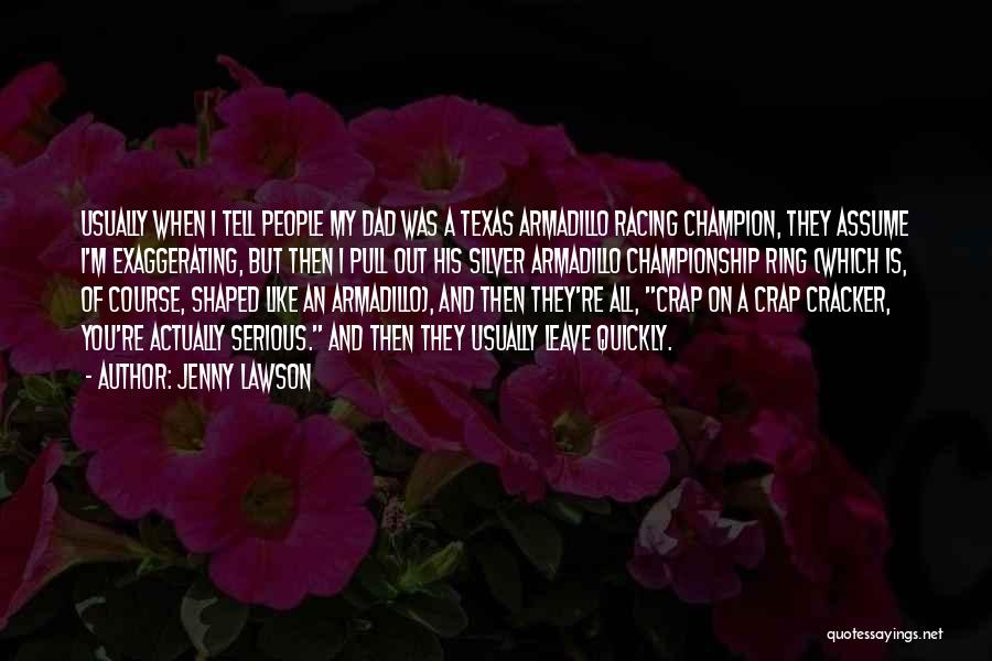 Jenny Lawson Quotes: Usually When I Tell People My Dad Was A Texas Armadillo Racing Champion, They Assume I'm Exaggerating, But Then I