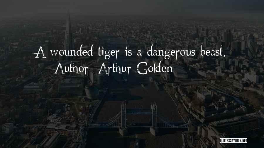 Arthur Golden Quotes: A Wounded Tiger Is A Dangerous Beast.