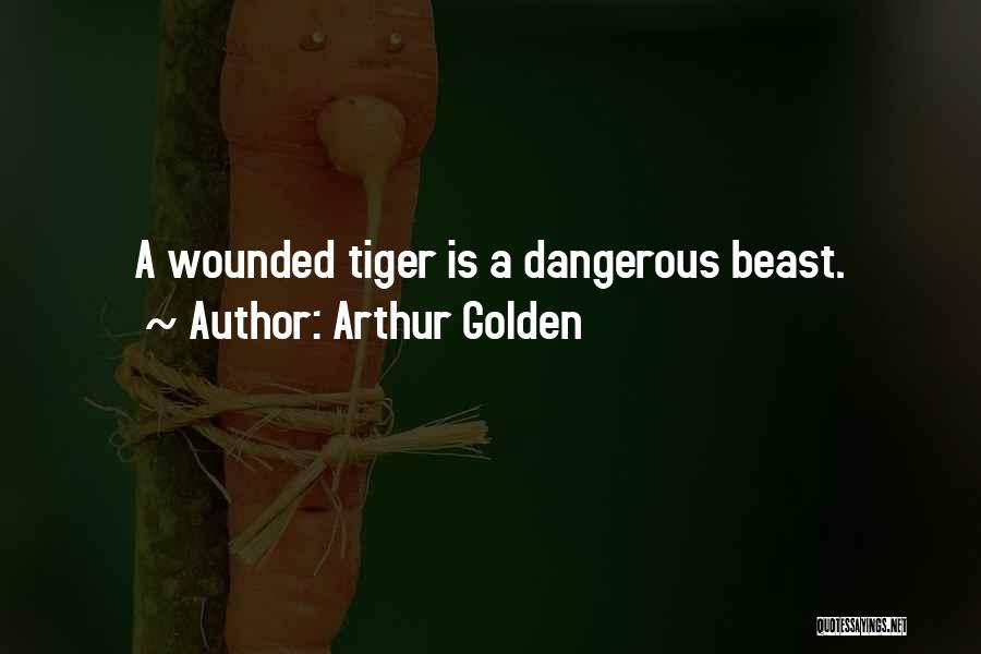 Arthur Golden Quotes: A Wounded Tiger Is A Dangerous Beast.