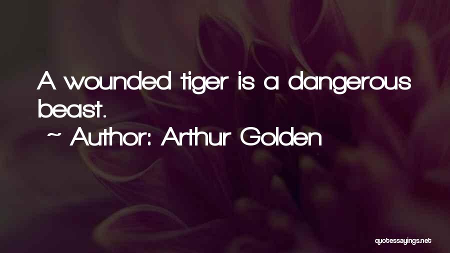 Arthur Golden Quotes: A Wounded Tiger Is A Dangerous Beast.