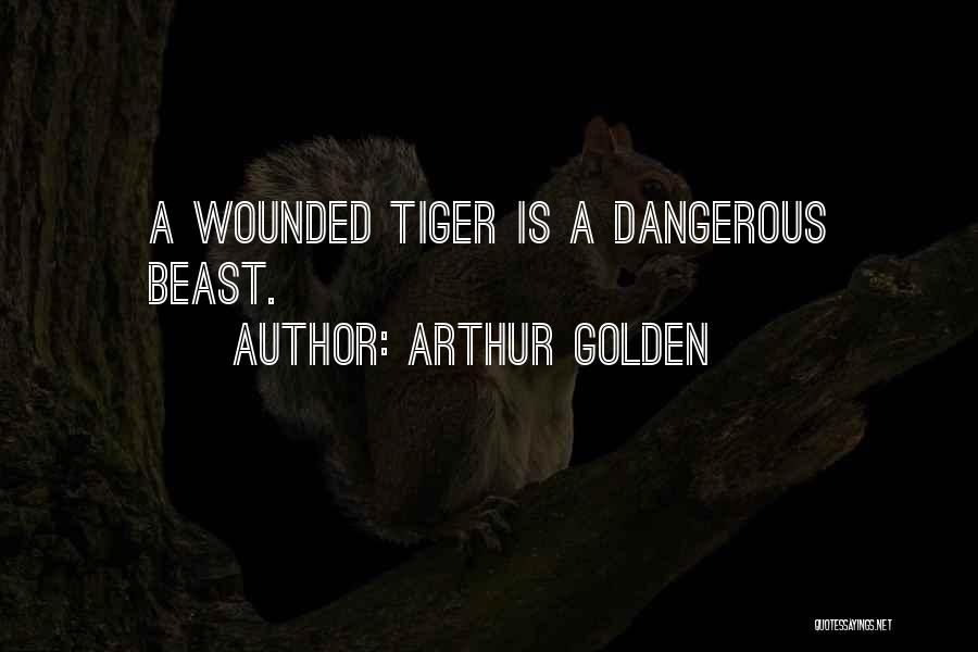 Arthur Golden Quotes: A Wounded Tiger Is A Dangerous Beast.