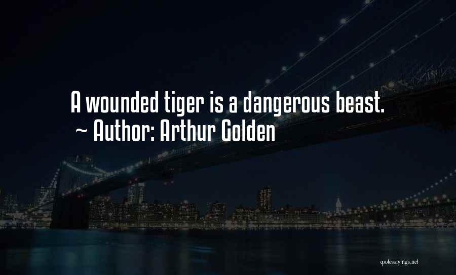 Arthur Golden Quotes: A Wounded Tiger Is A Dangerous Beast.