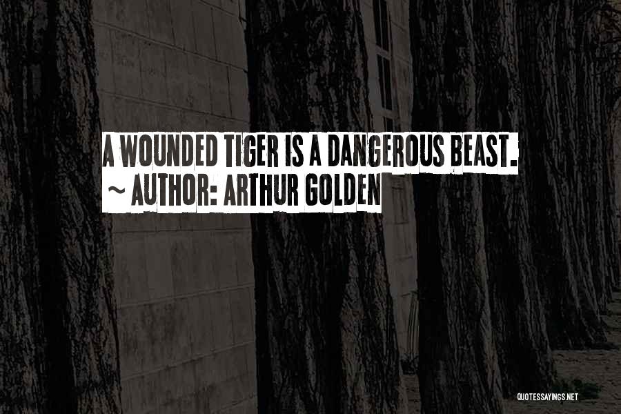 Arthur Golden Quotes: A Wounded Tiger Is A Dangerous Beast.