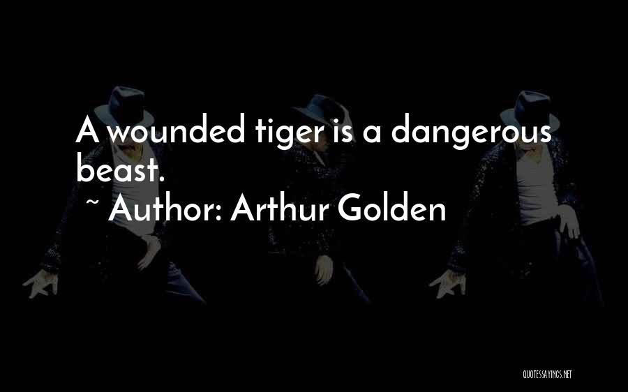 Arthur Golden Quotes: A Wounded Tiger Is A Dangerous Beast.