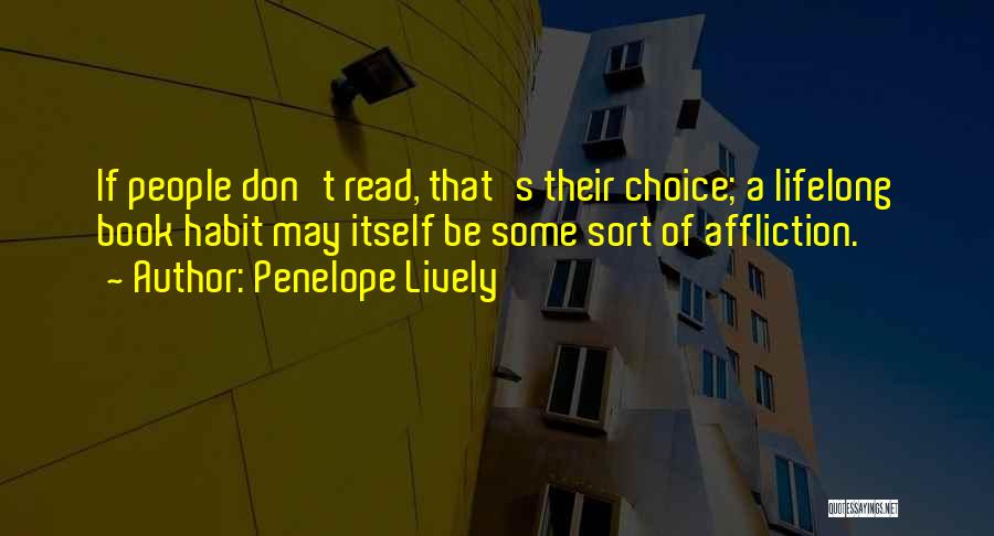Penelope Lively Quotes: If People Don't Read, That's Their Choice; A Lifelong Book Habit May Itself Be Some Sort Of Affliction.