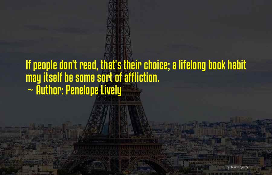 Penelope Lively Quotes: If People Don't Read, That's Their Choice; A Lifelong Book Habit May Itself Be Some Sort Of Affliction.