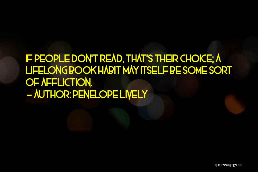Penelope Lively Quotes: If People Don't Read, That's Their Choice; A Lifelong Book Habit May Itself Be Some Sort Of Affliction.