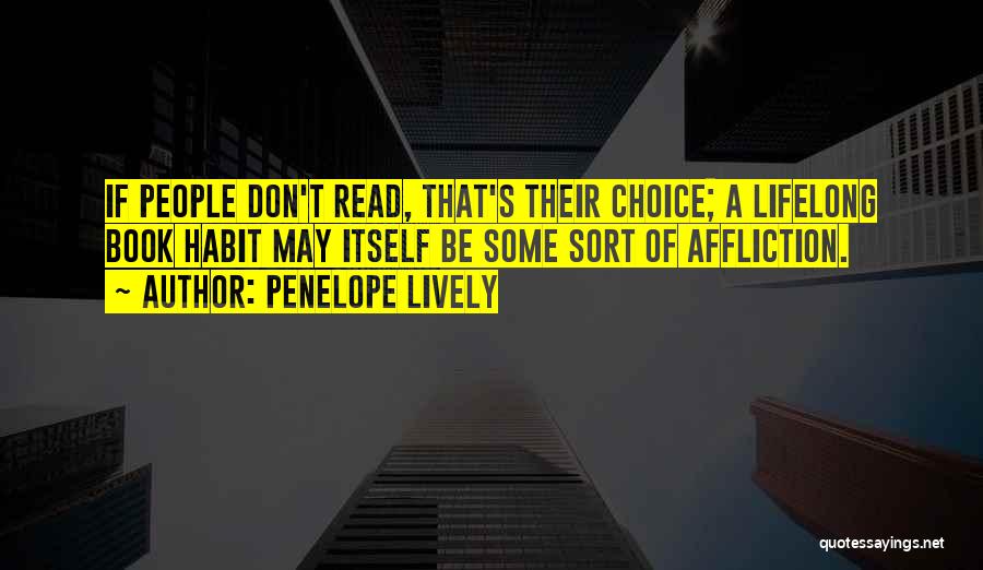 Penelope Lively Quotes: If People Don't Read, That's Their Choice; A Lifelong Book Habit May Itself Be Some Sort Of Affliction.