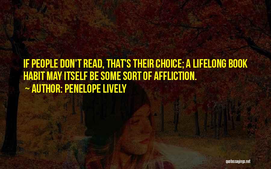 Penelope Lively Quotes: If People Don't Read, That's Their Choice; A Lifelong Book Habit May Itself Be Some Sort Of Affliction.